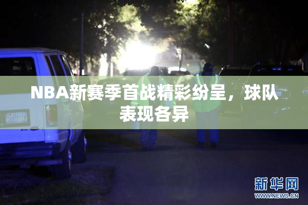 NBA新赛季首战精彩纷呈，球队表现各异