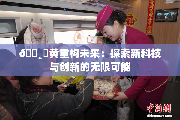 🌸‌黄重构未来：探索新科技与创新的无限可能