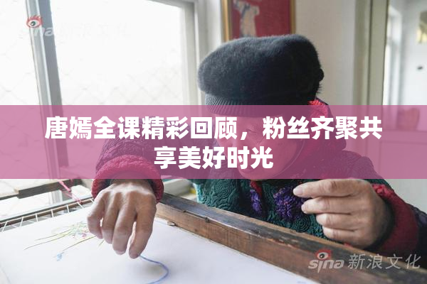 唐嫣全课精彩回顾，粉丝齐聚共享美好时光