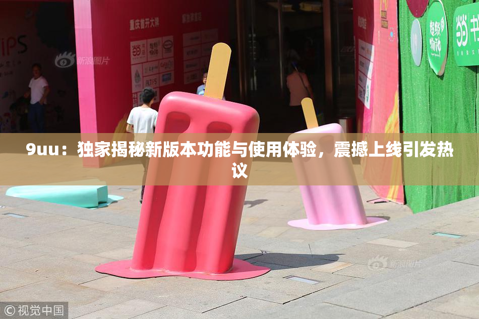 9uu：独家揭秘新版本功能与使用体验，震撼上线引发热议