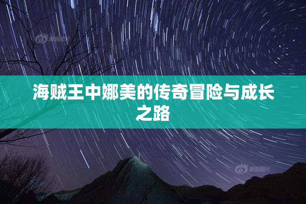 海贼王中娜美的传奇冒险与成长之路