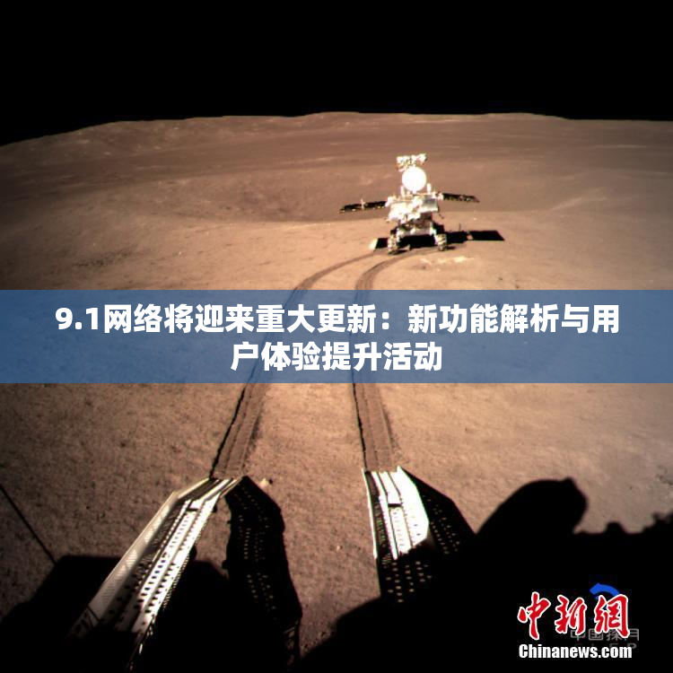 9.1网络将迎来重大更新：新功能解析与用户体验提升活动