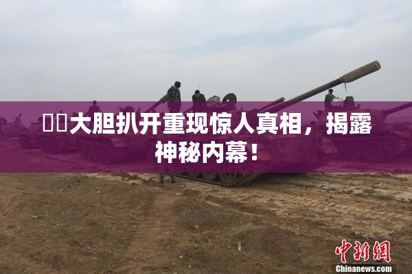 妺妺大胆扒开重现惊人真相，揭露神秘内幕！