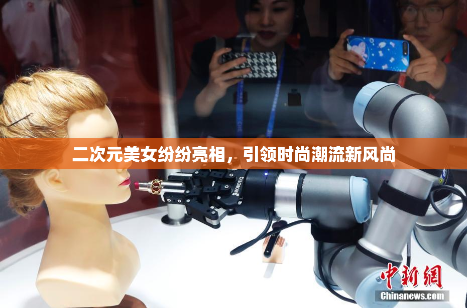 二次元美女纷纷亮相，引领时尚潮流新风尚