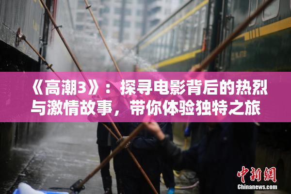 《高潮3》：探寻电影背后的热烈与激情故事，带你体验独特之旅。