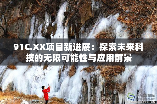 91C.XX项目新进展：探索未来科技的无限可能性与应用前景