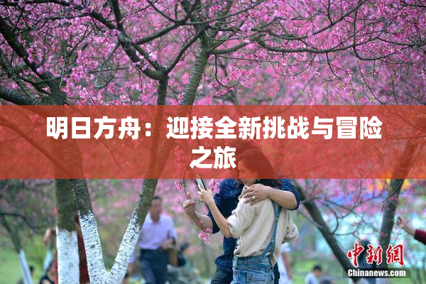 明日方舟：迎接全新挑战与冒险之旅