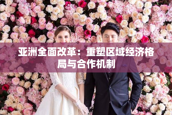 亚洲全面改革：重塑区域经济格局与合作机制