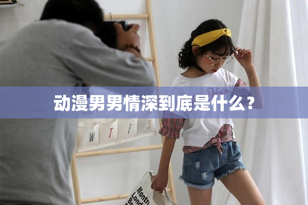 动漫男男情深到底是什么？