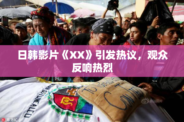 日韩影片《XX》引发热议，观众反响热烈