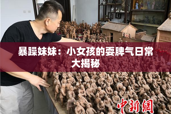 暴躁妹妹：小女孩的耍脾气日常大揭秘
