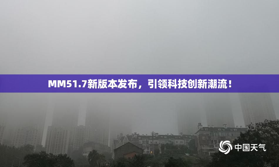 MM51.7新版本发布，引领科技创新潮流！