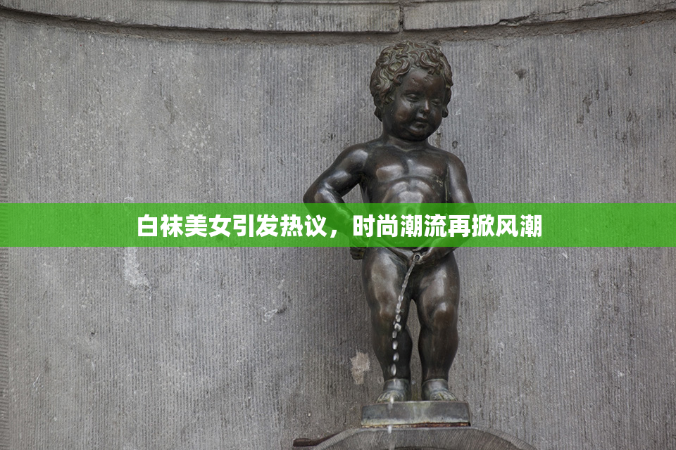 白袜美女引发热议，时尚潮流再掀风潮