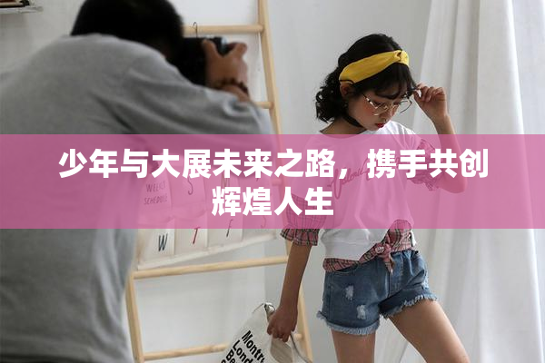 少年与大展未来之路，携手共创辉煌人生