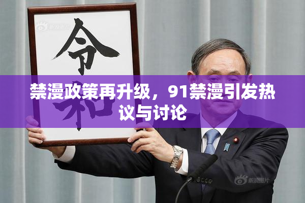 禁漫政策再升级，91禁漫引发热议与讨论