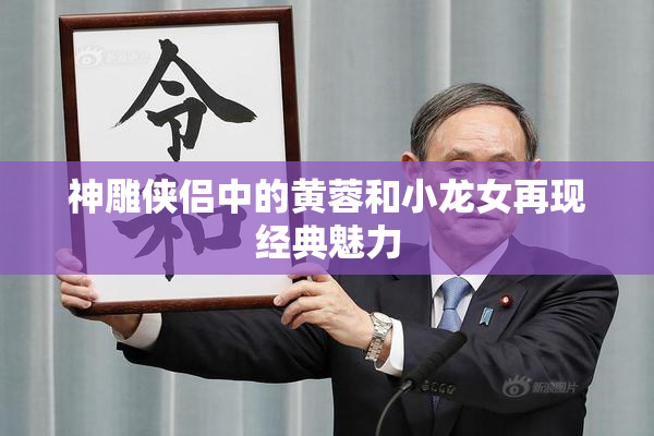 神雕侠侣中的黄蓉和小龙女再现经典魅力
