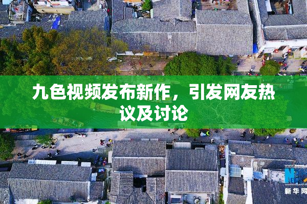 九色视频发布新作，引发网友热议及讨论