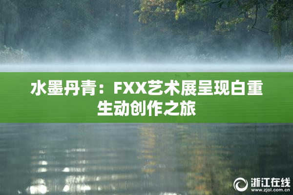 水墨丹青：FXX艺术展呈现白重生动创作之旅