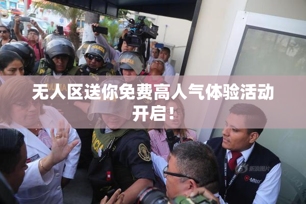 无人区送你免费高人气体验活动开启！