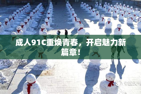 成人91C重焕青春，开启魅力新篇章！