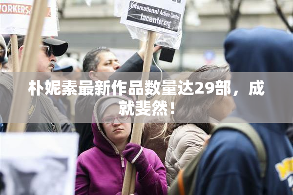 朴妮素最新作品数量达29部，成就斐然！