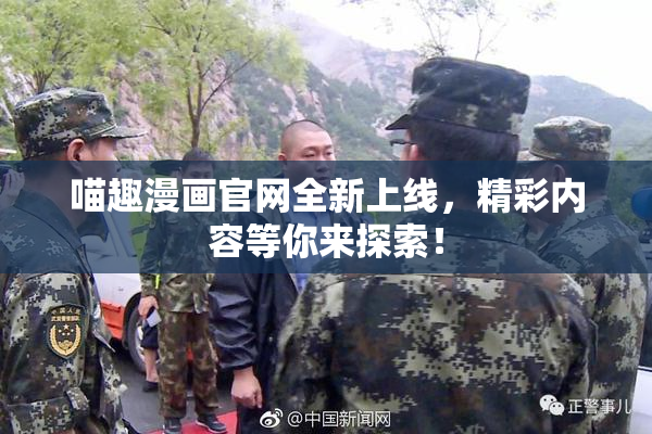 喵趣漫画官网全新上线，精彩内容等你来探索！