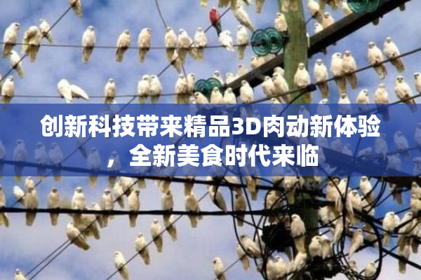 创新科技带来精品3D肉动新体验，全新美食时代来临