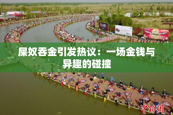 屎奴吞金引发热议：一场金钱与异趣的碰撞