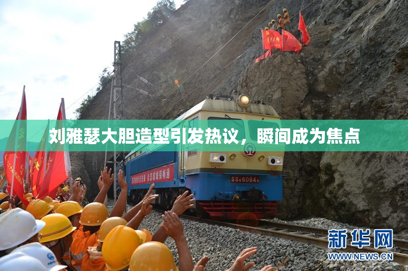 刘雅瑟大胆造型引发热议，瞬间成为焦点
