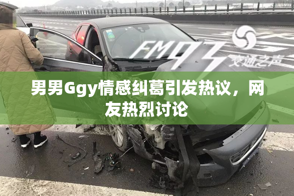 男男Ggy情感纠葛引发热议，网友热烈讨论