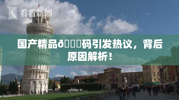 国产精品🈚码引发热议，背后原因解析！