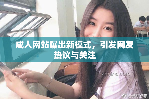 成人网站曝出新模式，引发网友热议与关注