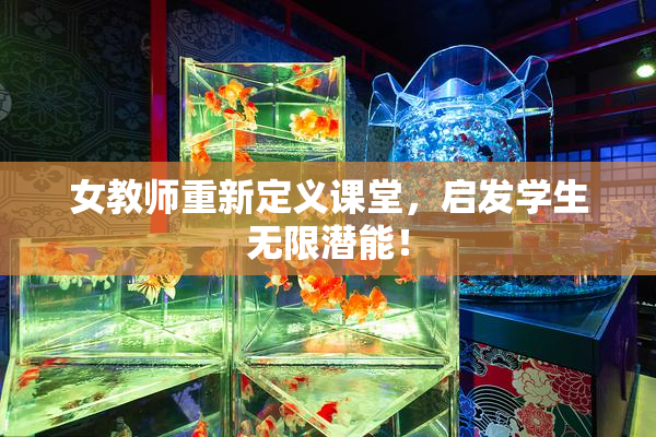 女教师重新定义课堂，启发学生无限潜能！