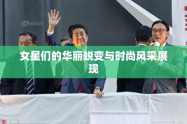 女星们的华丽蜕变与时尚风采展现