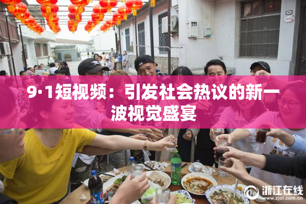 9·1短视频：引发社会热议的新一波视觉盛宴