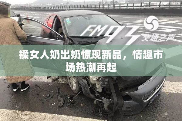 揉女人奶出奶惊现新品，情趣市场热潮再起