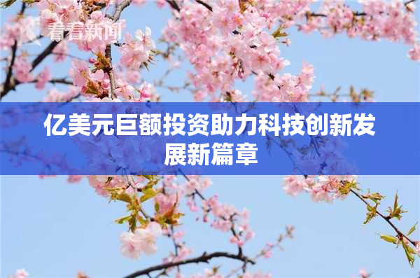亿美元巨额投资助力科技创新发展新篇章