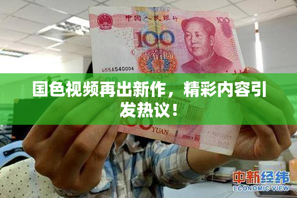 国色视频再出新作，精彩内容引发热议！