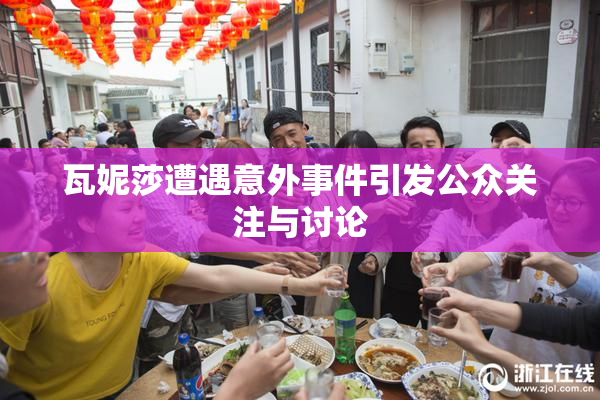 瓦妮莎遭遇意外事件引发公众关注与讨论