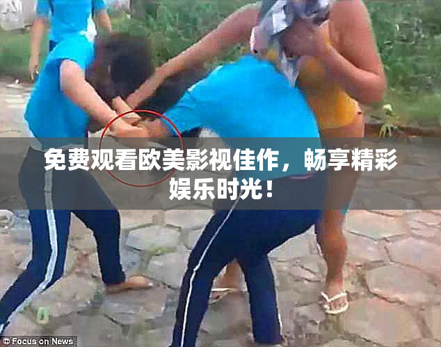 免费观看欧美影视佳作，畅享精彩娱乐时光！