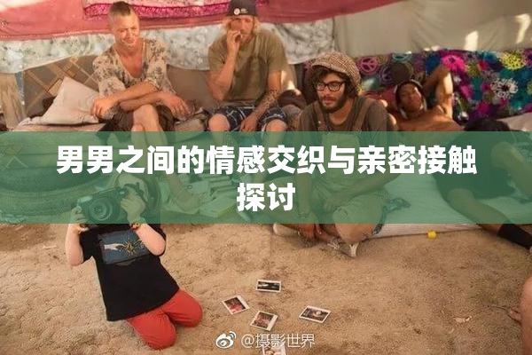 男男之间的情感交织与亲密接触探讨