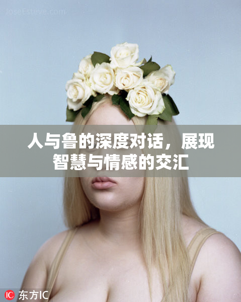 人与鲁的深度对话，展现智慧与情感的交汇