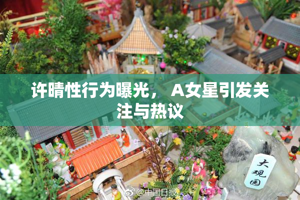 许晴性行为曝光， A女星引发关注与热议