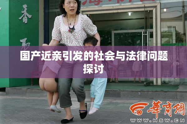 国产近亲引发的社会与法律问题探讨