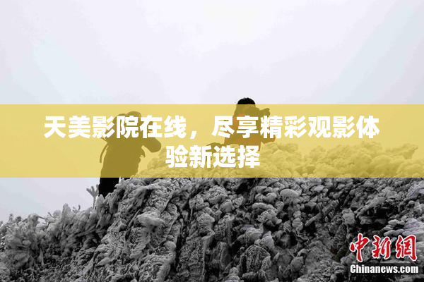 天美影院在线，尽享精彩观影体验新选择
