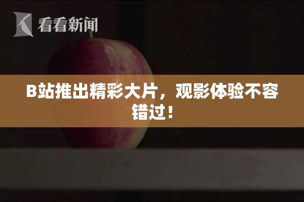 B站推出精彩大片，观影体验不容错过！