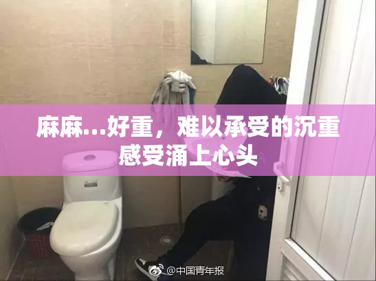 麻麻…好重，难以承受的沉重感受涌上心头