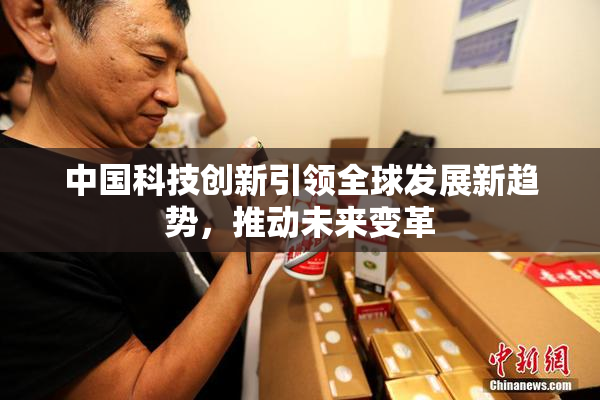 中国科技创新引领全球发展新趋势，推动未来变革