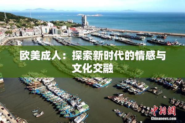 欧美成人：探索新时代的情感与文化交融