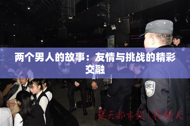 两个男人的故事：友情与挑战的精彩交融